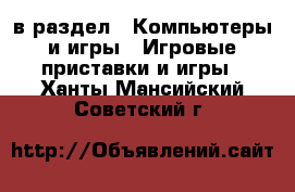  в раздел : Компьютеры и игры » Игровые приставки и игры . Ханты-Мансийский,Советский г.